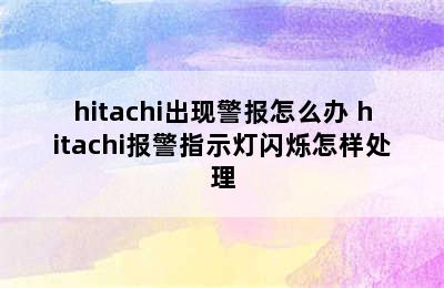 hitachi出现警报怎么办 hitachi报警指示灯闪烁怎样处理